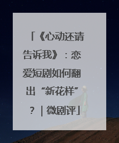 《心动还请告诉我》：恋爱短剧如何翻出“新花样”？｜微剧评