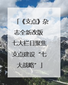 《支点》杂志全新改版 七大栏目聚焦支点建设“七大战略”