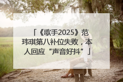 《歌手2025》范玮琪第八补位失败，本人回应“声音好抖”