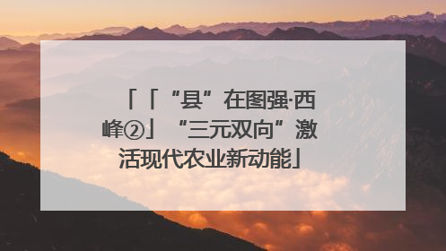 「“县”在图强·西峰②」“三元双向”激活现代农业新动能