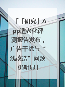 「研究」App适老化评测报告发布，广告干扰与“浅改造”问题仍明显