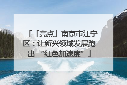 「亮点」南京市江宁区：让新兴领域发展跑出 “红色加速度”