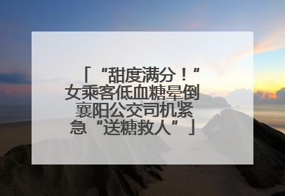 “甜度满分！”女乘客低血糖晕倒 襄阳公交司机紧急“送糖救人”