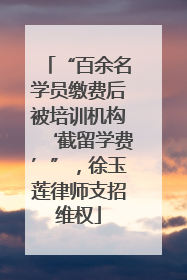 “百余名学员缴费后被培训机构‘截留学费’”，徐玉莲律师支招维权