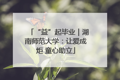 “益”起毕业｜湖南师范大学：让爱成炬 童心助立