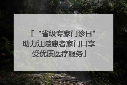 “省级专家门诊日”助力江陵患者家门口享受优质医疗服务