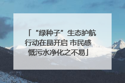 “绿种子”生态护航行动在昆开启 市民感慨污水净化之不易