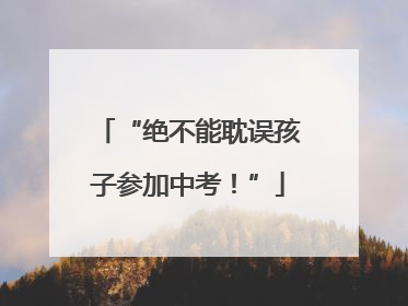 “绝不能耽误孩子参加中考！”