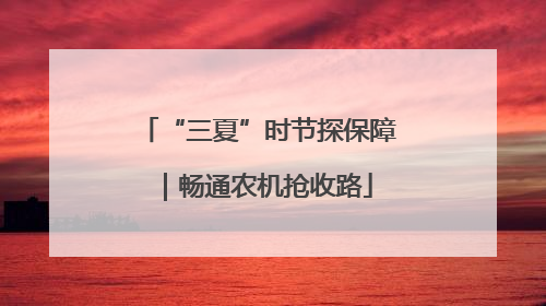 “三夏”时节探保障｜畅通农机抢收路