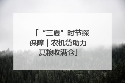 “三夏”时节探保障｜农机贷助力夏粮收满仓