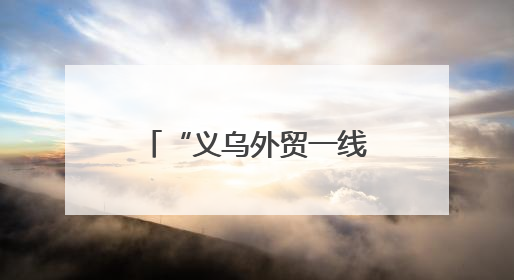 “义乌外贸一线故事”系列报道之一：高标准不是“没苦硬吃”