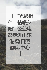 “光影相伴，情暖夕阳”公益电影走进山东港福(日照)颐养中心