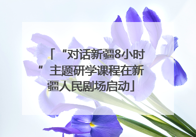 “对话新疆8小时”主题研学课程在新疆人民剧场启动