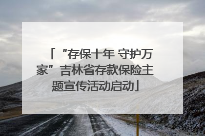 “存保十年 守护万家”吉林省存款保险主题宣传活动启动