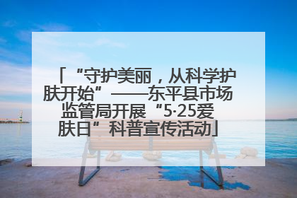 “守护美丽，从科学护肤开始”——东平县市场监管局开展“5·25爱肤日”科普宣传活动