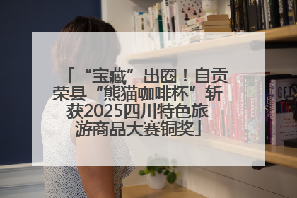 “宝藏”出圈！自贡荣县“熊猫咖啡杯”斩获2025四川特色旅游商品大赛铜奖