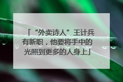 “外卖诗人”王计兵有新职，他要将手中的光照到更多的人身上