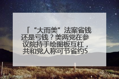 “大而美”法案省钱还是亏钱？美两党在参议院持手绘图板互杠，共和党人称可节省约5000亿美元，民主党人称将增加4.45万亿美元赤字