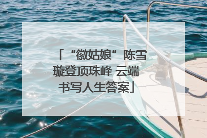 “徽姑娘”陈雪璇登顶珠峰 云端书写人生答案