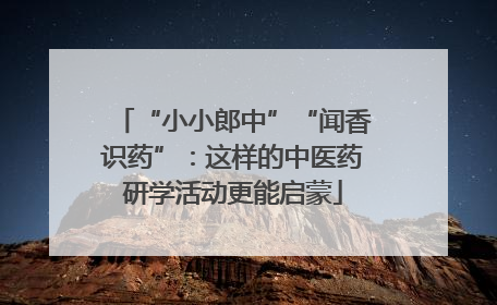 “小小郎中”“闻香识药”：这样的中医药研学活动更能启蒙