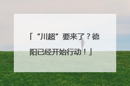 “川超”要来了？德阳已经开始行动！
