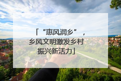 “惠风润乡”，乡风文明激发乡村振兴新活力