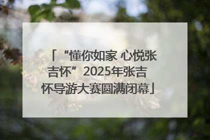“懂你如家 心悦张吉怀”2025年张吉怀导游大赛圆满闭幕