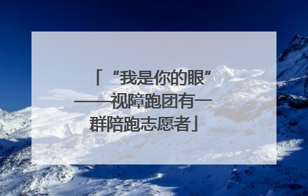 “我是你的眼”——视障跑团有一群陪跑志愿者