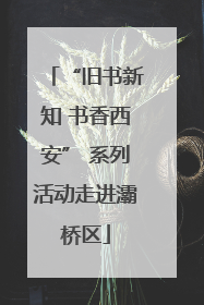 “旧书新知 书香西安” 系列活动走进灞桥区