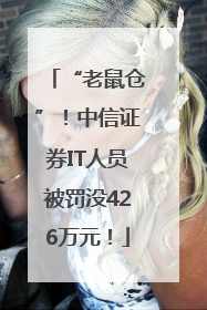 “老鼠仓”！中信证券IT人员被罚没426万元！