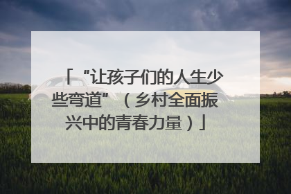 “让孩子们的人生少些弯道”（乡村全面振兴中的青春力量）