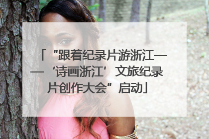 “跟着纪录片游浙江——‘诗画浙江’文旅纪录片创作大会”启动