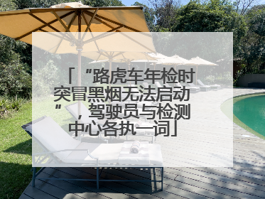“路虎车年检时突冒黑烟无法启动”，驾驶员与检测中心各执一词