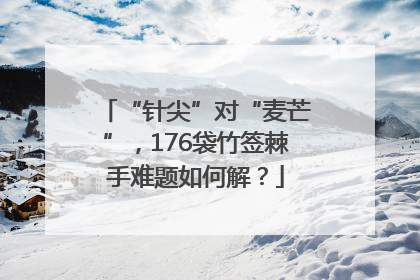 “针尖”对“麦芒”，176袋竹签棘手难题如何解？