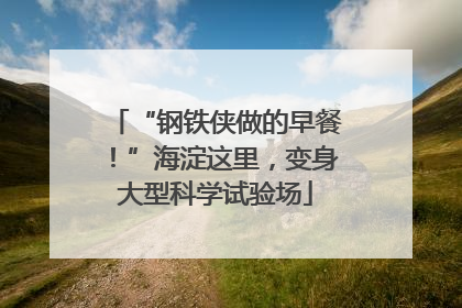 “钢铁侠做的早餐！”海淀这里，变身大型科学试验场