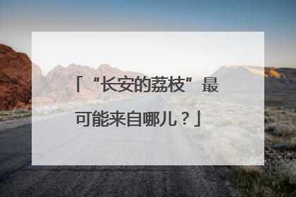 “长安的荔枝”最可能来自哪儿？