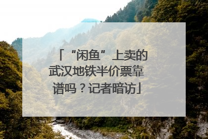 “闲鱼”上卖的武汉地铁半价票靠谱吗？记者暗访