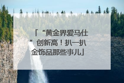 “黄金界爱马仕”创新高！扒一扒金饰品那些事儿