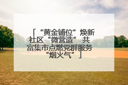 “黄金铺位”焕新社区“微营造” 共富集市点燃党群服务“烟火气”