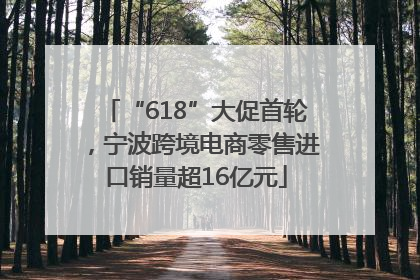 “618”大促首轮，宁波跨境电商零售进口销量超16亿元