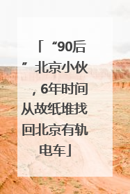 “90后”北京小伙，6年时间从故纸堆找回北京有轨电车