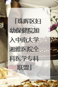 珠晖区妇幼保健院加入中南大学湘雅医院全科医学专科联盟