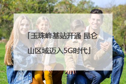 玉珠峰基站开通 昆仑山区域迈入5G时代