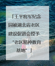 王平将军纪念园被湖北省老区建设促进会授予“老区精神教育基地”
