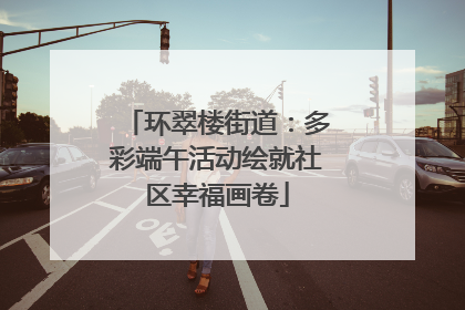 环翠楼街道：多彩端午活动绘就社区幸福画卷
