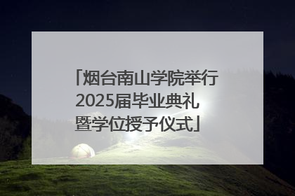 烟台南山学院举行2025届毕业典礼暨学位授予仪式