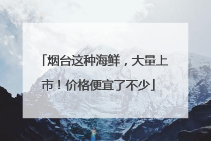 烟台这种海鲜，大量上市！价格便宜了不少