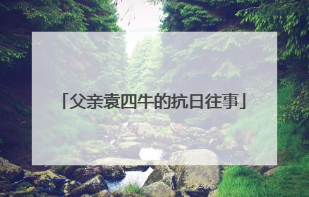 父亲袁四牛的抗日往事