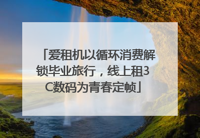 爱租机以循环消费解锁毕业旅行，线上租3C数码为青春定帧