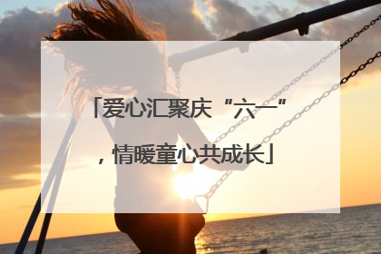 爱心汇聚庆“六一”，情暖童心共成长